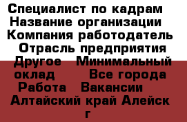 Специалист по кадрам › Название организации ­ Компания-работодатель › Отрасль предприятия ­ Другое › Минимальный оклад ­ 1 - Все города Работа » Вакансии   . Алтайский край,Алейск г.